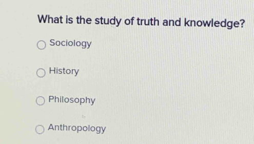 What is the study of truth and knowledge?
Sociology
History
Philosophy
Anthropology