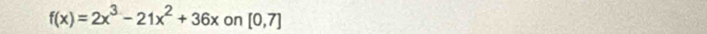 f(x)=2x^3-21x^2+36x on [0,7]
