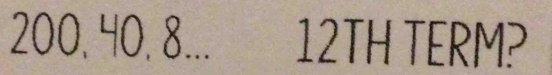 200, 40, 8... 12TH TERM?