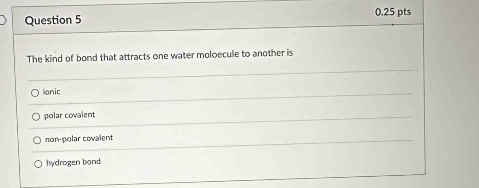 The kind of bond that attracts one water moloecule to another is
ionic
polar covalent
non-polar covalent
hydrogen bond