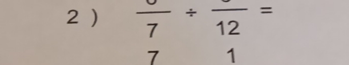 2 ) frac 7/ frac 12=
7 
1