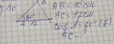 AB=10cm
Mo
AC=12cu
cos A=60°| 1/2 |
BC-7