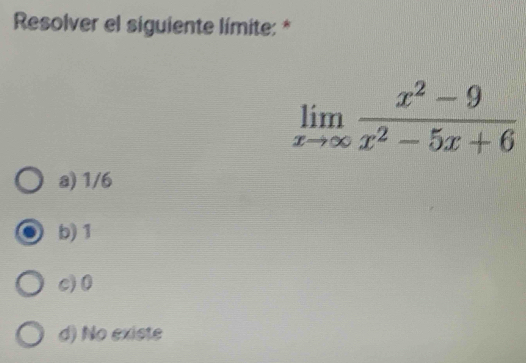 Resolver el siguiente límite: *
limlimits _xto ∈fty  (x^2-9)/x^2-5x+6 
a) 1/6
b) 1
c) 0
d) No existe