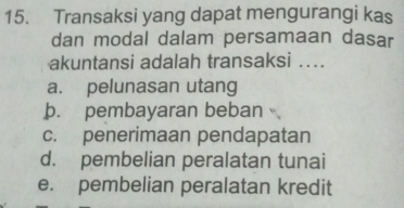 Transaksi yang dapat mengurangi kas
dan modal dalam persamaan dasar
akuntansi adalah transaksi ...
a. pelunasan utang
þ. pembayaran beban
c. penerimaan pendapatan
d. pembelian peralatan tunai
e. pembelian peralatan kredit