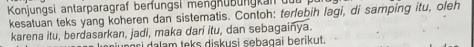 Konjungsi antarparagraf berfungsi mengküßungkaf üu 
kesatuan teks yang koheren dan sistematis. Contoh: terlebih lagi, di samping itu, oleh 
karena itu, berdasarkan, jadi, maka dari itu, dan sebagainya. 
ınri dalam teks diskusi sebagai berikut.