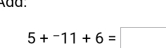 Add.
5+^-11+6=□