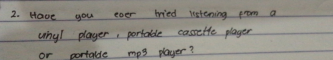 Have you ever tried listening from a 
vinyl player, portable cassette player 
or portaldle mp3 player?