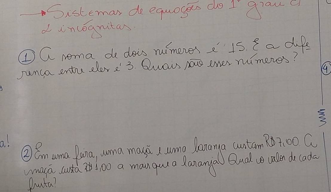 Sisteman de equogees do I grau c 
d incognitan 
①Q noma de dois nimeres e 15. I a dife 
Junca entrdlere' 3. Quaus noue ener mimeres? 
3 
a! 
②emuma oina, cuna mauh s wmo lenarya wntam 27:00 Q 
umaca coustd 2!: 00 a manqula Ranarya Qlual callen do coda 
fauta?