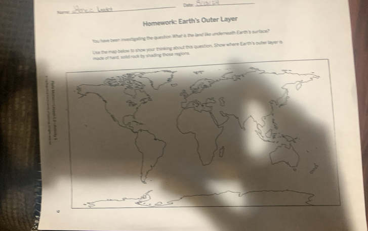 'Nist_ Dein 
_ 
Homework: Earth's Outer Layer 
You have been investgaiting the question What is the land like undereath Earth's surface? 
Use the map below to show your thinking about this question. Show where Earth's outer layer is 
made o hard, soilid rook by shading those regions. 
2