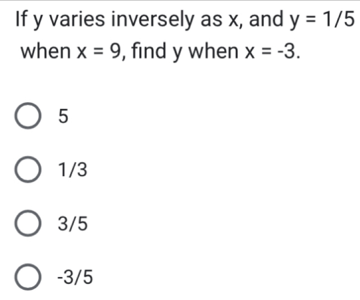 If y varies inversely as x, and y=1/5
when x=9 , find y when x=-3.
5
1/3
3/5
-3/5