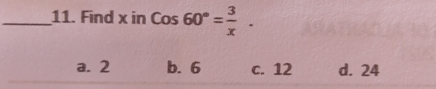 Find x in cos  60°= 3/x  _
a. 2 b. 6 c. 12 d. 24