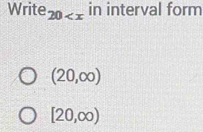 Write 20 in interval form
(20,∈fty )
[20,∈fty )