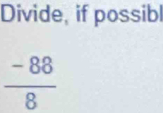 Divide, if possibl
 (-88)/8 