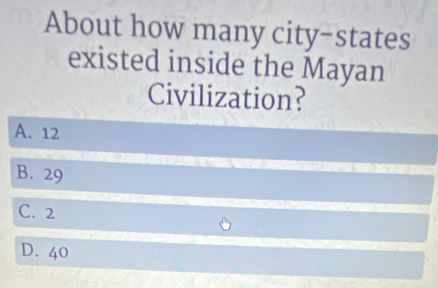 About how many city-states
existed inside the Mayan
Civilization?
A. 12
B. 29
C. 2
D. 40