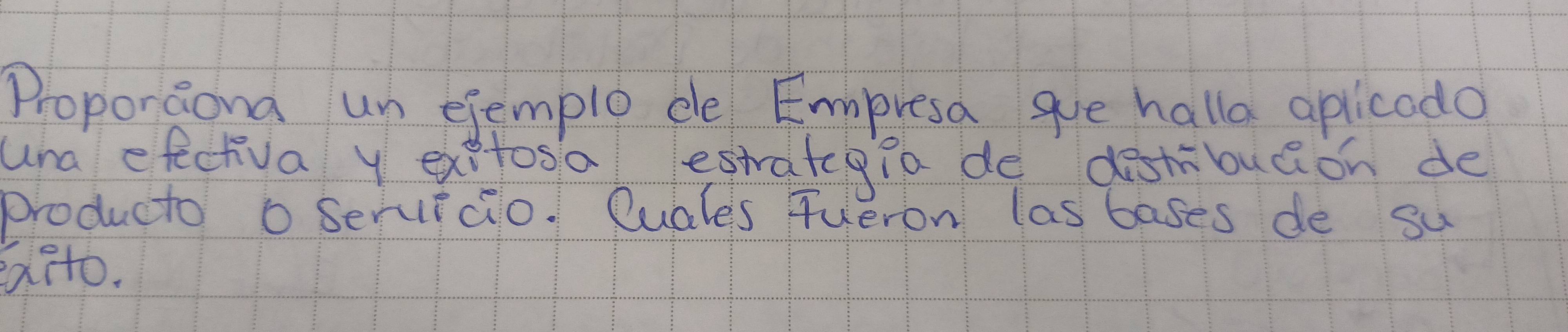 Proporaond un ejemplo de Empresa gue halla apilicodo 
una efectiva y exetosa estrategia de destribuion de 
producto o Servircio. Cuales fueron las bases de su 
aito.