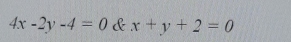 4x-2y-4=0 & x+y+2=0