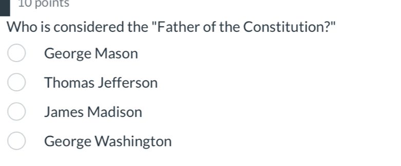 Who is considered the "Father of the Constitution?"
George Mason
Thomas Jefferson
James Madison
George Washington