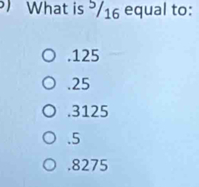 ) What is 16 equal to:. 125 . 25 . 3125 . 5 . 8275