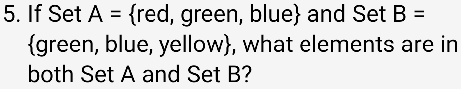 If Set A= red, green, blue and Set B=
green, blue, yellow, what elements are in 
both Set A and Set B?