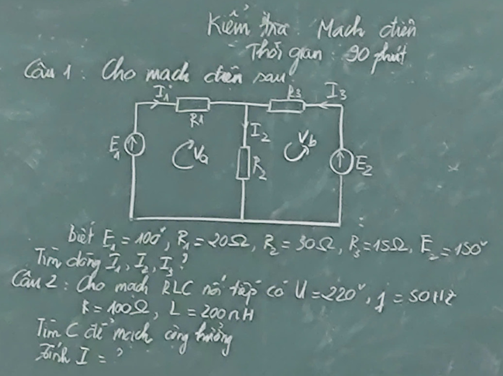 Kémha Mach cin
This gan go phuit
Cau 1: Cho mac chen cau
biet E_1=100°,R_1=20Omega ,R_2=30Omega ,R_3=15Omega ,E_2=150°
Tim dong I_1,I_2,I_3
Can 2: Cho mac kLC ná làp cǒ U=220°,1=50112
R=100_ 0,L=200nH
Tim cdi^(-2) mach cing hing
Jn I= 2