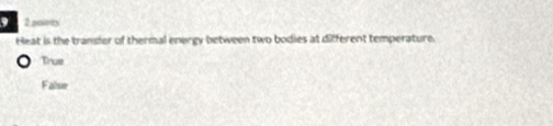 ponts
Heat is the transler of thermal energy between two bodies at different temperature.
True
False