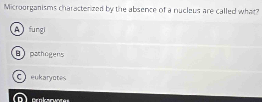 Microorganisms characterized by the absence of a nucleus are called what?
A fungi
B pathogens
C eukaryotes
prokarvotes