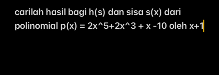 carilah hasil bagi h(s) dan sisa s(x) dari
polinomial p(x)=2x^(wedge)5+2x^(wedge)3+x-10 oleh x+1