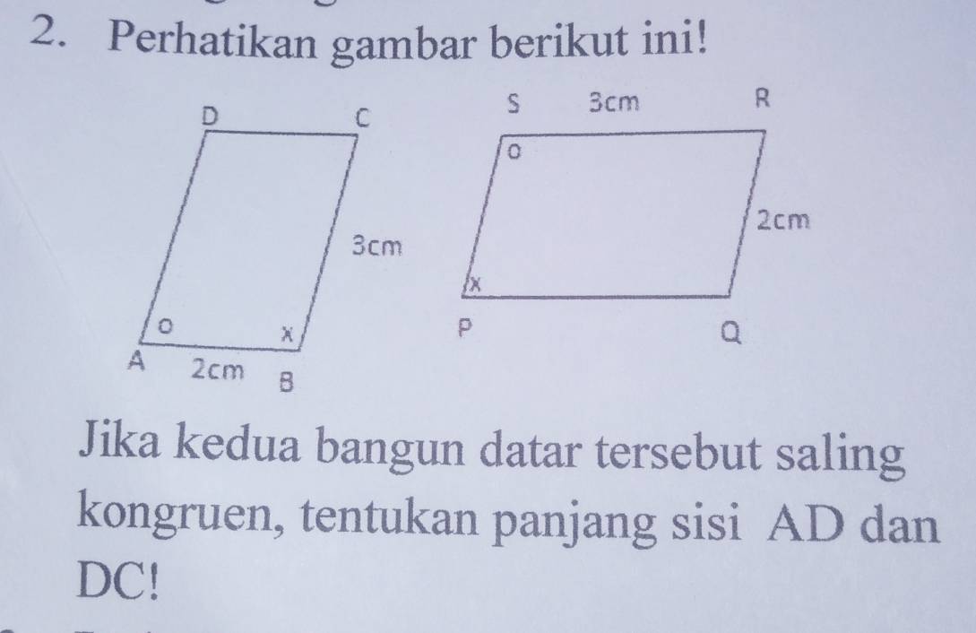 Perhatikan gambar berikut ini! 
Jika kedua bangun datar tersebut saling 
kongruen, tentukan panjang sisi AD dan
DC!