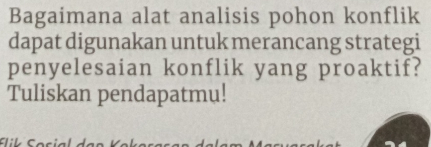 Bagaimana alat analisis pohon konflik 
dapat digunakan untuk merancang strategi 
penyelesaian konflik yang proaktif? 
Tuliskan pendapatmu!