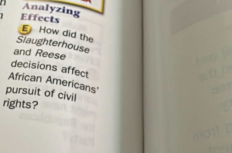 Analyzing 
1 Effects 
E How did the 
Slaughterhouse 
and Reese 
decisions affect 
African Americans 
pursuit of civil 
rights?