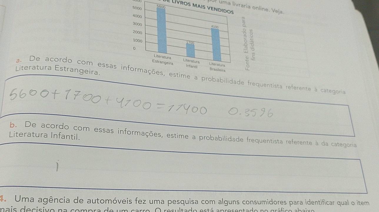 De Lívros mais vendidos 
pur uma livraria online. Veja. 
Literatura Estrangeira. 
a. De acordo com essas obabilidade frequentista referente à categoria 
Literatura Infantil. 
b. De acordo com essas informações, estime a probabilidade frequentista referente à da categoria 
4. Uma agência de automóveis fez uma pesquisa com alguns consumidores para identificar qual o item 
n a is decisivo na ç o m