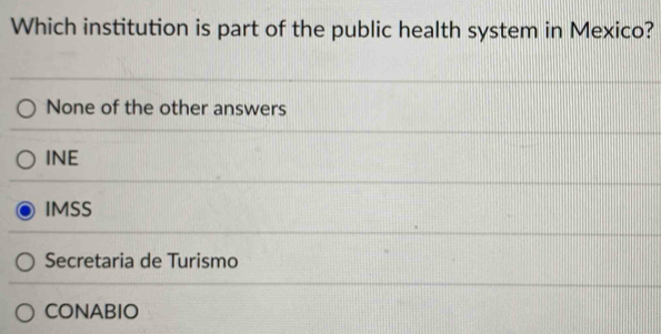 Which institution is part of the public health system in Mexico?
None of the other answers
INE
IMSS
Secretaria de Turismo
CONABIO