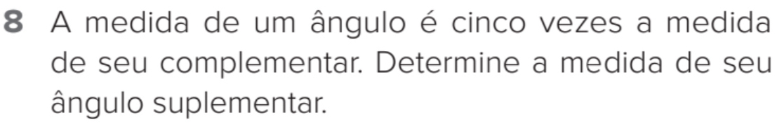 A medida de um ângulo é cinco vezes a medida 
de seu complementar. Determine a medida de seu 
ângulo suplementar.