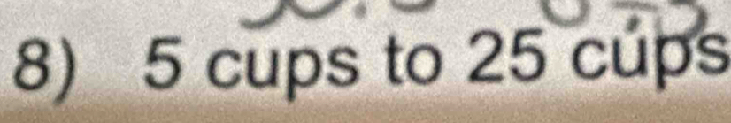 5 cups to 25 cups