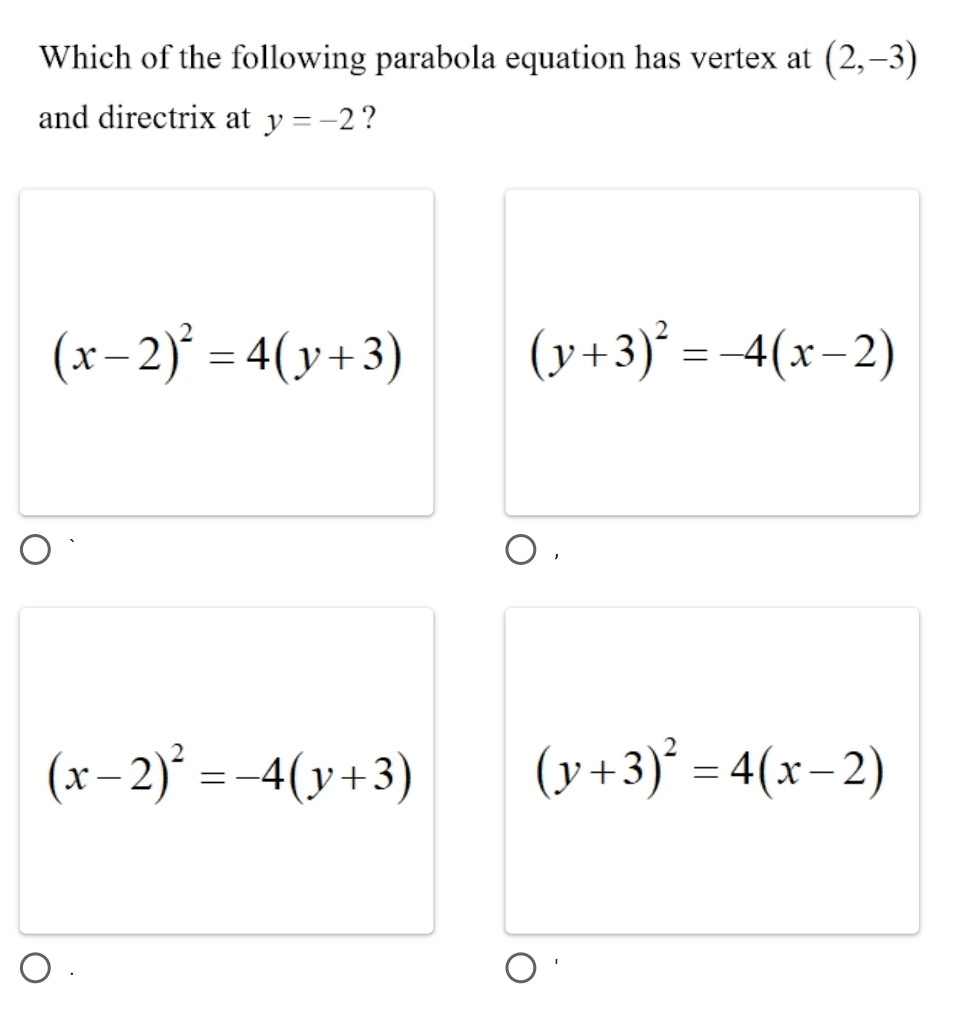 Which of the following parabola equation has vertex at (2,-3)
and directrix at y=-2 ?
(x-2)^2=4(y+3)
(y+3)^2=-4(x-2)
(x-2)^2=-4(y+3)
(y+3)^2=4(x-2)