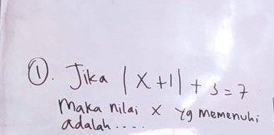 ①. Jika |x+1|+3=7
maka nilai X yg memench; 
adalah. . . .