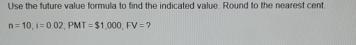 Use the future value formula to find the indicated value. Round to the nearest cent.
n=10; i=0.02; PMT=$1,000; FV= ?