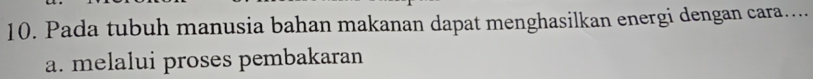 Pada tubuh manusia bahan makanan dapat menghasilkan energi dengan cara....
a. melalui proses pembakaran