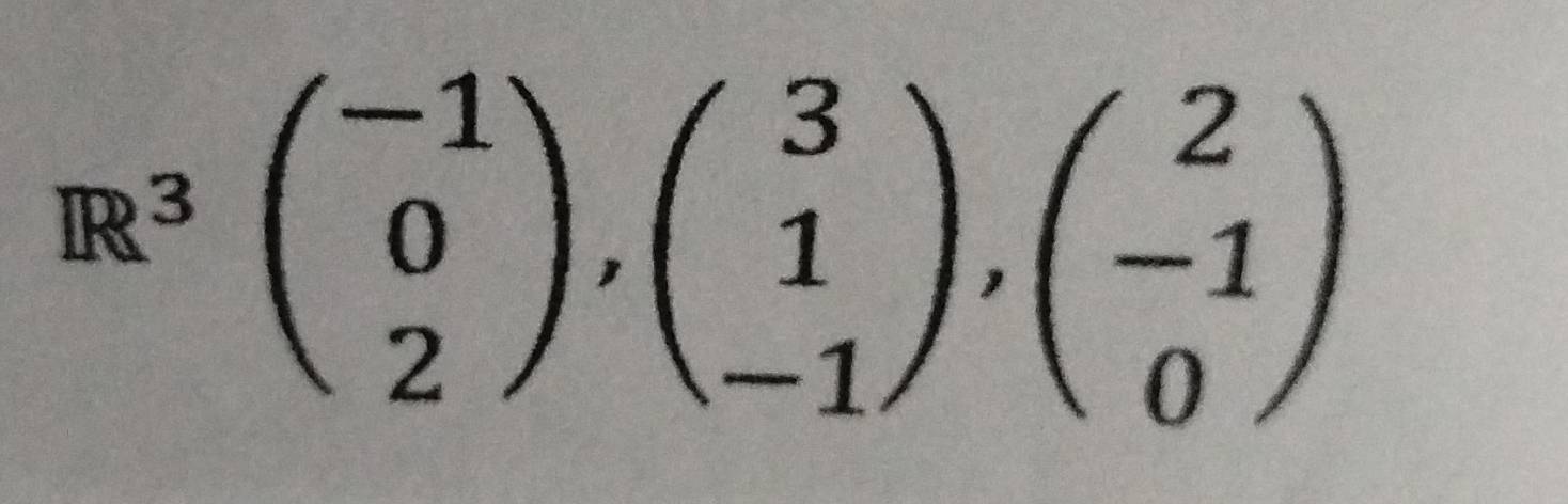 R^3beginpmatrix -1 0 2endpmatrix ,beginpmatrix 3 1 -1endpmatrix , beginpmatrix 2 -1 0endpmatrix