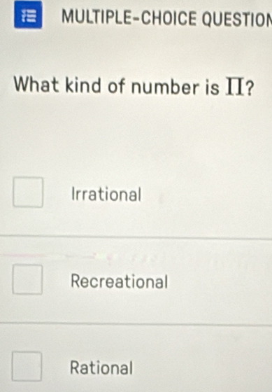 MULTIPLE-CHOICE QUESTION
What kind of number is II?
Irrational
Recreational
Rational