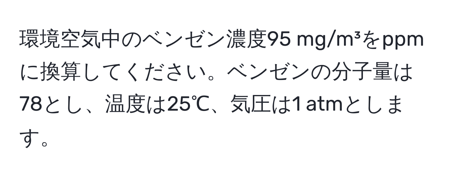 環境空気中のベンゼン濃度95 mg/m³をppmに換算してください。ベンゼンの分子量は78とし、温度は25℃、気圧は1 atmとします。