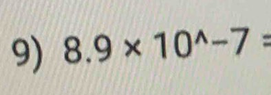 8.9* 10^(wedge)-7=