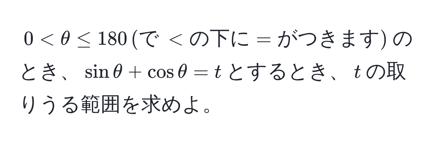 $0 < θ ≤ 180 , (で , < の下に= がつきます)$のとき、$sin θ + cos θ = t$とするとき、$t$の取りうる範囲を求めよ。