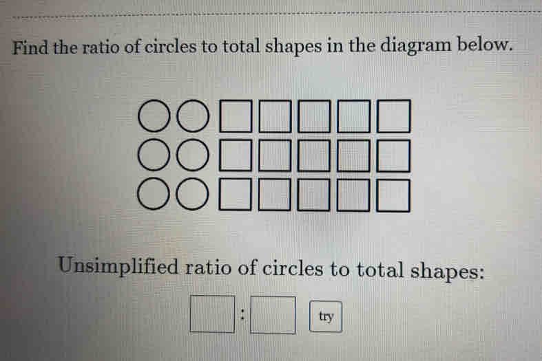 Find the ratio of circles to total shapes in the diagram below.
Unsimplified ratio of circles to total shapes:
□ :□ try