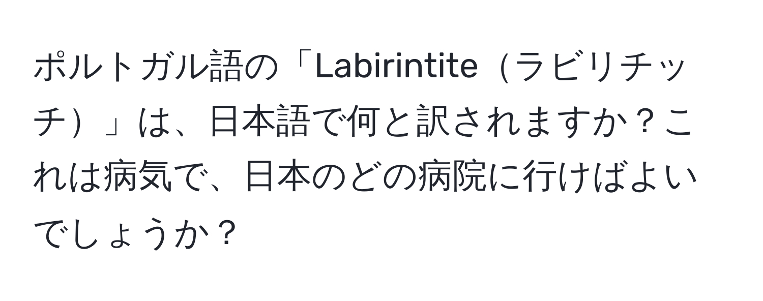 ポルトガル語の「Labirintiteラビリチッチ」は、日本語で何と訳されますか？これは病気で、日本のどの病院に行けばよいでしょうか？