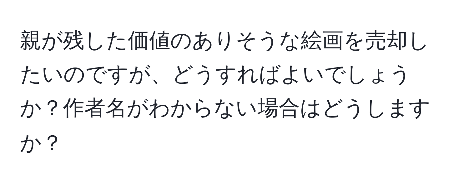 親が残した価値のありそうな絵画を売却したいのですが、どうすればよいでしょうか？作者名がわからない場合はどうしますか？