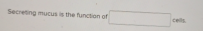 Secreting mucus is the function of° (-3,∠ APM)
C