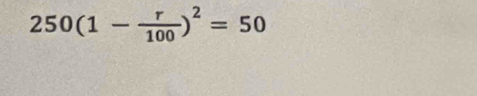 250(1- r/100 )^2=50