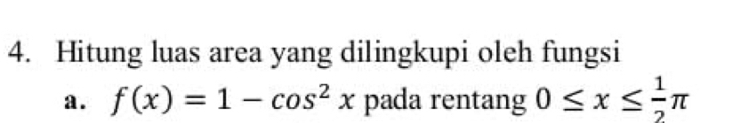 Hitung luas area yang dilingkupi oleh fungsi 
a . f(x)=1-cos^2x pada rentang 0≤ x≤  1/2 π