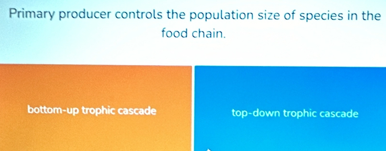 Primary producer controls the population size of species in the
food chain.
bottom-up trophic cascade top-down trophic cascade